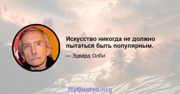 Искусство никогда не должно пытаться быть популярным.