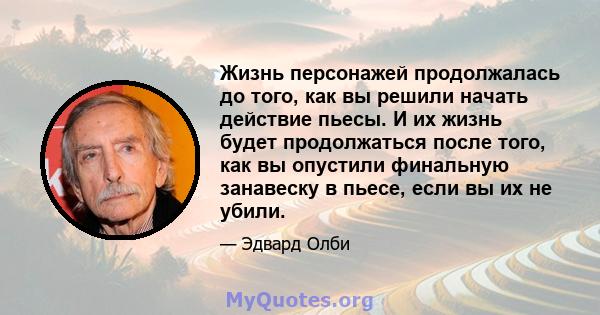 Жизнь персонажей продолжалась до того, как вы решили начать действие пьесы. И их жизнь будет продолжаться после того, как вы опустили финальную занавеску в пьесе, если вы их не убили.