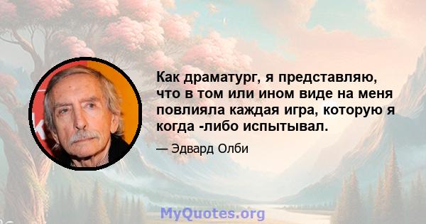 Как драматург, я представляю, что в том или ином виде на меня повлияла каждая игра, которую я когда -либо испытывал.