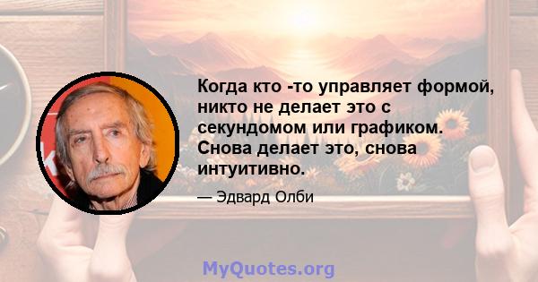 Когда кто -то управляет формой, никто не делает это с секундомом или графиком. Снова делает это, снова интуитивно.