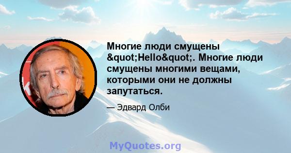 Многие люди смущены "Hello". Многие люди смущены многими вещами, которыми они не должны запутаться.