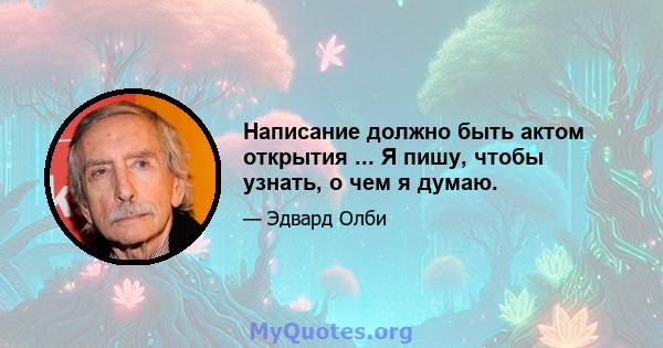 Написание должно быть актом открытия ... Я пишу, чтобы узнать, о чем я думаю.