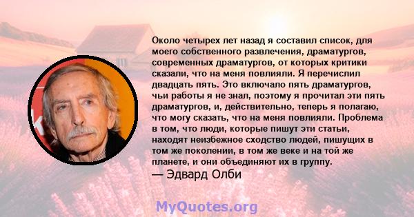 Около четырех лет назад я составил список, для моего собственного развлечения, драматургов, современных драматургов, от которых критики сказали, что на меня повлияли. Я перечислил двадцать пять. Это включало пять