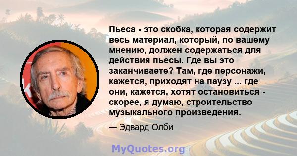 Пьеса - это скобка, которая содержит весь материал, который, по вашему мнению, должен содержаться для действия пьесы. Где вы это заканчиваете? Там, где персонажи, кажется, приходят на паузу ... где они, кажется, хотят