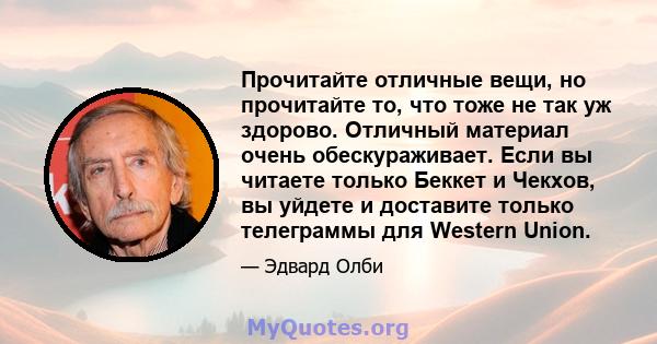 Прочитайте отличные вещи, но прочитайте то, что тоже не так уж здорово. Отличный материал очень обескураживает. Если вы читаете только Беккет и Чекхов, вы уйдете и доставите только телеграммы для Western Union.