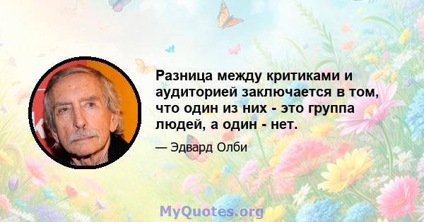 Разница между критиками и аудиторией заключается в том, что один из них - это группа людей, а один - нет.