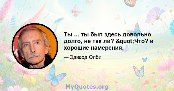 Ты ... ты был здесь довольно долго, не так ли? "Что? и хорошие намерения.