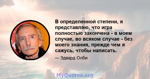 В определенной степени, я представляю, что игра полностью закончена - в моем случае, во всяком случае - без моего знания, прежде чем я сажусь, чтобы написать.