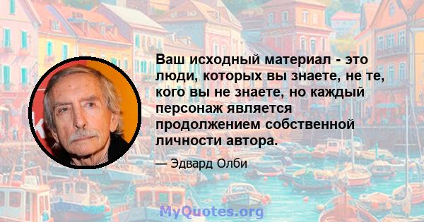 Ваш исходный материал - это люди, которых вы знаете, не те, кого вы не знаете, но каждый персонаж является продолжением собственной личности автора.