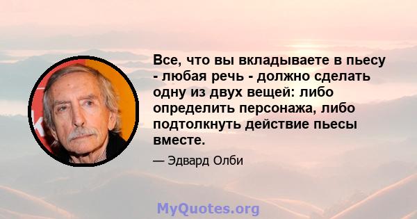 Все, что вы вкладываете в пьесу - любая речь - должно сделать одну из двух вещей: либо определить персонажа, либо подтолкнуть действие пьесы вместе.