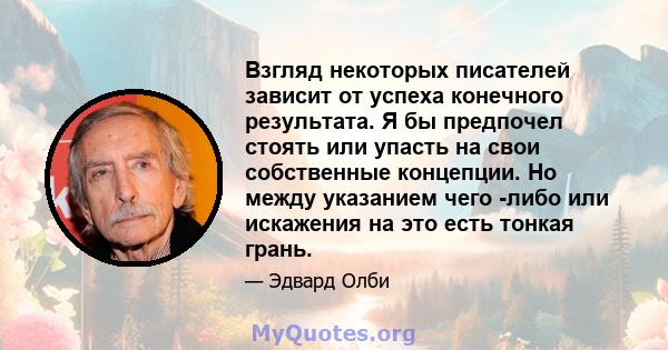 Взгляд некоторых писателей зависит от успеха конечного результата. Я бы предпочел стоять или упасть на свои собственные концепции. Но между указанием чего -либо или искажения на это есть тонкая грань.