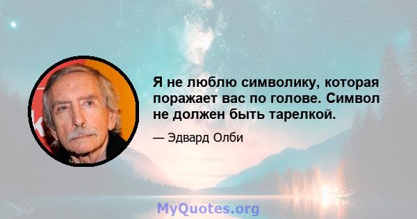 Я не люблю символику, которая поражает вас по голове. Символ не должен быть тарелкой.