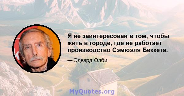 Я не заинтересован в том, чтобы жить в городе, где не работает производство Сэмюэля Беккета.