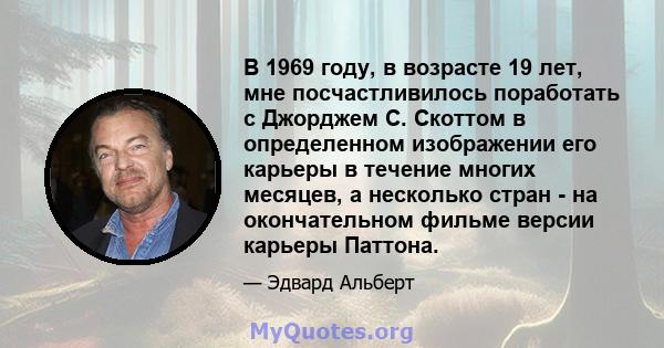 В 1969 году, в возрасте 19 лет, мне посчастливилось поработать с Джорджем С. Скоттом в определенном изображении его карьеры в течение многих месяцев, а несколько стран - на окончательном фильме версии карьеры Паттона.