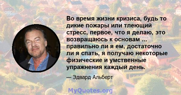 Во время жизни кризиса, будь то дикие пожары или тлеющий стресс, первое, что я делаю, это возвращаюсь к основам ... правильно ли я ем, достаточно ли я спать, я получаю некоторые физические и умственные упражнения каждый 