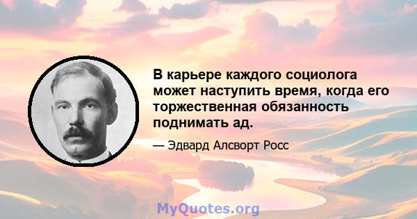 В карьере каждого социолога может наступить время, когда его торжественная обязанность поднимать ад.