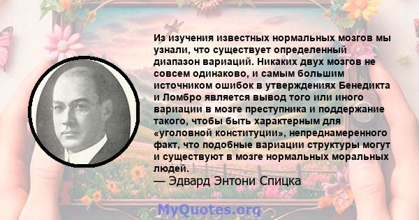 Из изучения известных нормальных мозгов мы узнали, что существует определенный диапазон вариаций. Никаких двух мозгов не совсем одинаково, и самым большим источником ошибок в утверждениях Бенедикта и Ломбро является