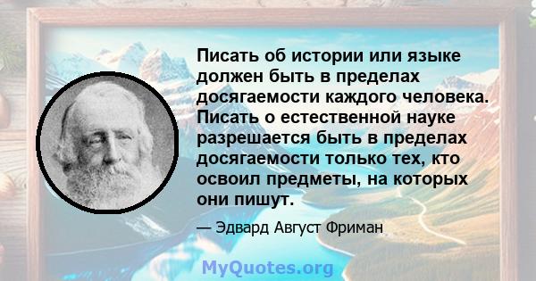 Писать об истории или языке должен быть в пределах досягаемости каждого человека. Писать о естественной науке разрешается быть в пределах досягаемости только тех, кто освоил предметы, на которых они пишут.