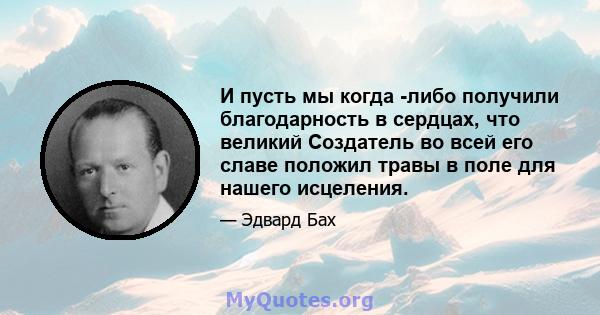 И пусть мы когда -либо получили благодарность в сердцах, что великий Создатель во всей его славе положил травы в поле для нашего исцеления.