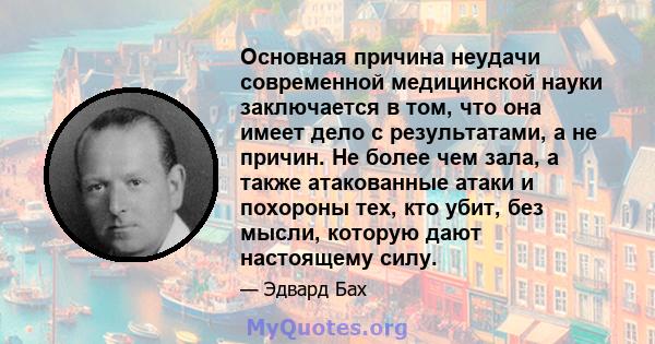 Основная причина неудачи современной медицинской науки заключается в том, что она имеет дело с результатами, а не причин. Не более чем зала, а также атакованные атаки и похороны тех, кто убит, без мысли, которую дают