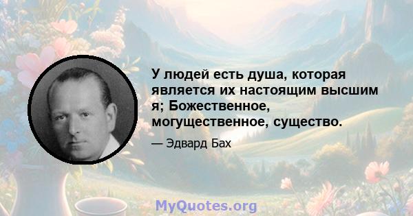 У людей есть душа, которая является их настоящим высшим я; Божественное, могущественное, существо.