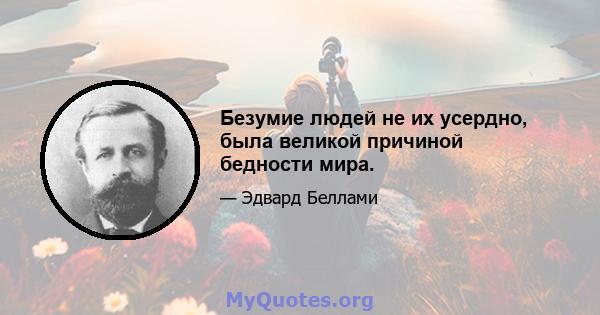 Безумие людей не их усердно, была великой причиной бедности мира.