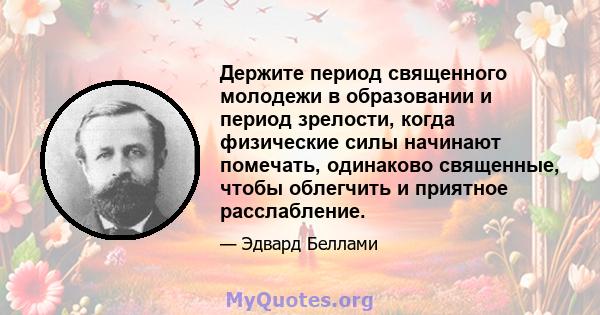 Держите период священного молодежи в образовании и период зрелости, когда физические силы начинают помечать, одинаково священные, чтобы облегчить и приятное расслабление.