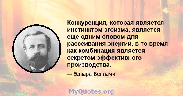 Конкуренция, которая является инстинктом эгоизма, является еще одним словом для рассеивания энергии, в то время как комбинация является секретом эффективного производства.