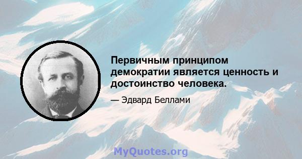 Первичным принципом демократии является ценность и достоинство человека.