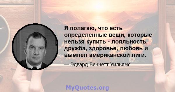 Я полагаю, что есть определенные вещи, которые нельзя купить - лояльность, дружба, здоровье, любовь и вымпел американской лиги.