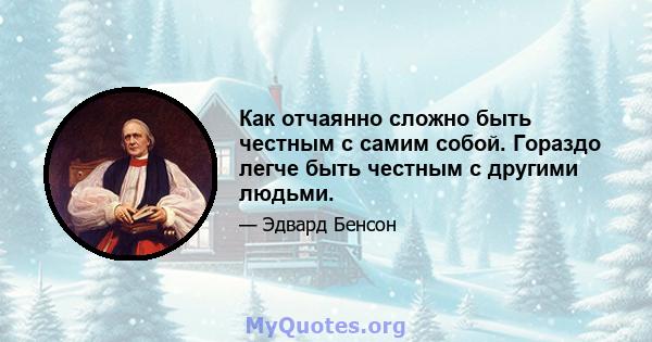 Как отчаянно сложно быть честным с самим собой. Гораздо легче быть честным с другими людьми.