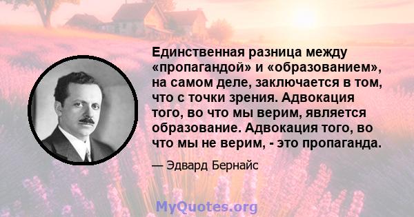 Единственная разница между «пропагандой» и «образованием», на самом деле, заключается в том, что с точки зрения. Адвокация того, во что мы верим, является образование. Адвокация того, во что мы не верим, - это