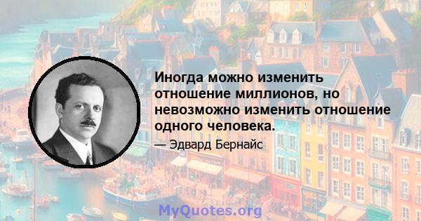 Иногда можно изменить отношение миллионов, но невозможно изменить отношение одного человека.