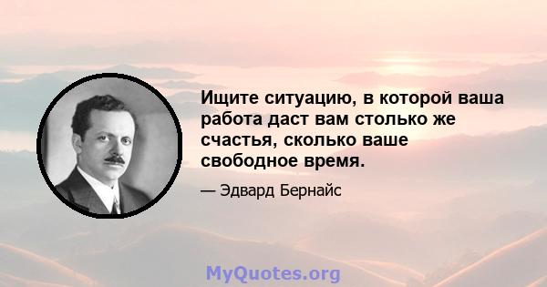 Ищите ситуацию, в которой ваша работа даст вам столько же счастья, сколько ваше свободное время.