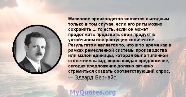 Массовое производство является выгодным только в том случае, если его ритм можно сохранить ... то есть, если он может продолжать продавать свой продукт в устойчивом или растущем количестве. Результатом является то, что