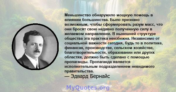 Меньшинство обнаружило мощную помощь в влиянии большинства. Было признано возможным, чтобы сформировать разум масс, что они бросят свою недавно полученную силу в желаемом направлении. В нынешней структуре общества эта