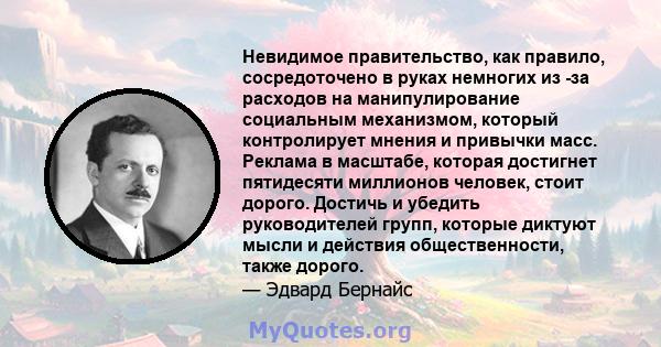 Невидимое правительство, как правило, сосредоточено в руках немногих из -за расходов на манипулирование социальным механизмом, который контролирует мнения и привычки масс. Реклама в масштабе, которая достигнет