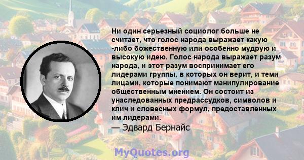 Ни один серьезный социолог больше не считает, что голос народа выражает какую -либо божественную или особенно мудрую и высокую идею. Голос народа выражает разум народа, и этот разум воспринимает его лидерами группы, в