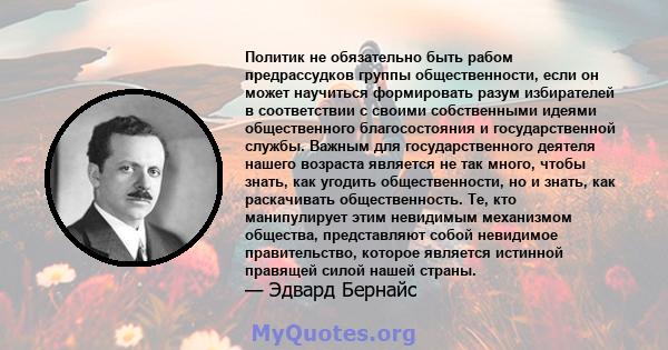 Политик не обязательно быть рабом предрассудков группы общественности, если он может научиться формировать разум избирателей в соответствии с своими собственными идеями общественного благосостояния и государственной