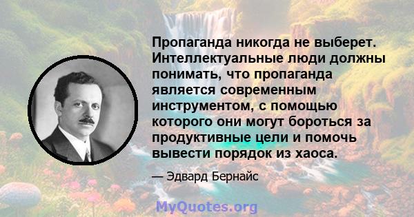 Пропаганда никогда не выберет. Интеллектуальные люди должны понимать, что пропаганда является современным инструментом, с помощью которого они могут бороться за продуктивные цели и помочь вывести порядок из хаоса.