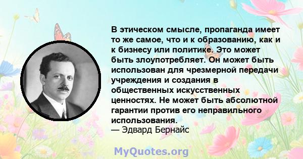 В этическом смысле, пропаганда имеет то же самое, что и к образованию, как и к бизнесу или политике. Это может быть злоупотребляет. Он может быть использован для чрезмерной передачи учреждения и создания в общественных