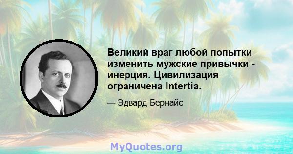 Великий враг любой попытки изменить мужские привычки - инерция. Цивилизация ограничена Intertia.