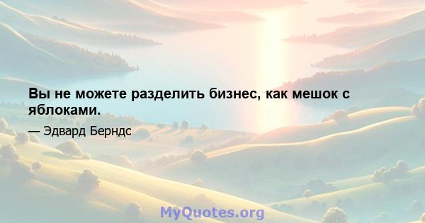 Вы не можете разделить бизнес, как мешок с яблоками.