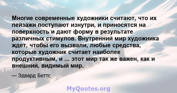 Многие современные художники считают, что их пейзажи поступают изнутри, и приносятся на поверхность и дают форму в результате различных стимулов. Внутренний мир художника ждет, чтобы его вызвали, любые средства, которые 