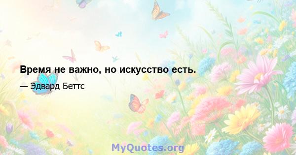 Время не важно, но искусство есть.