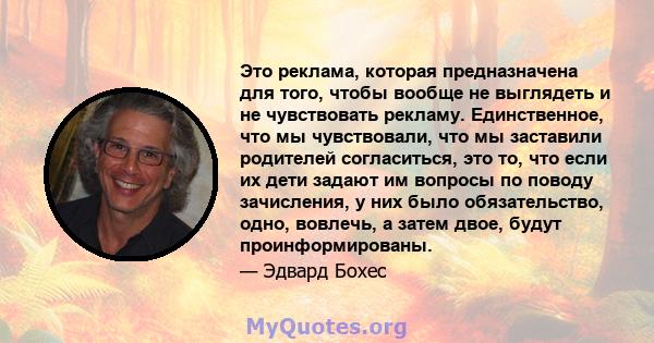 Это реклама, которая предназначена для того, чтобы вообще не выглядеть и не чувствовать рекламу. Единственное, что мы чувствовали, что мы заставили родителей согласиться, это то, что если их дети задают им вопросы по