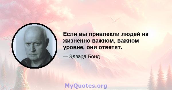 Если вы привлекли людей на жизненно важном, важном уровне, они ответят.