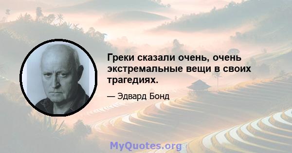 Греки сказали очень, очень экстремальные вещи в своих трагедиях.