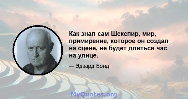 Как знал сам Шекспир, мир, примирение, которое он создал на сцене, не будет длиться час на улице.