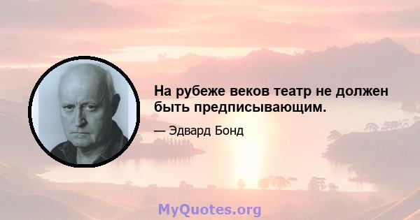 На рубеже веков театр не должен быть предписывающим.